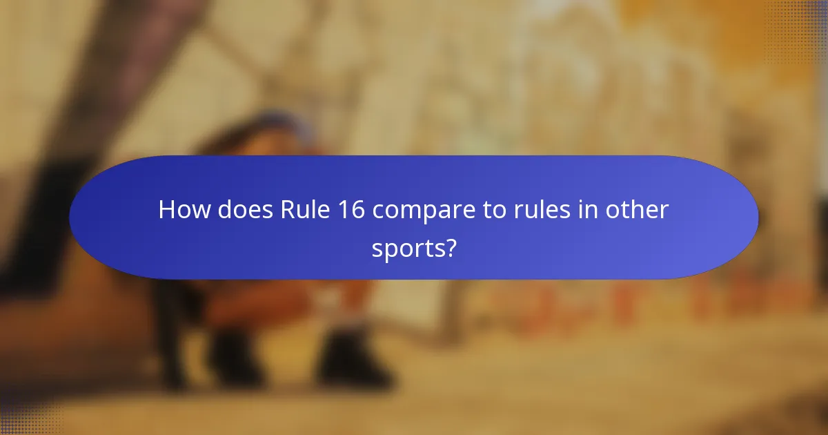 How does Rule 16 compare to rules in other sports?