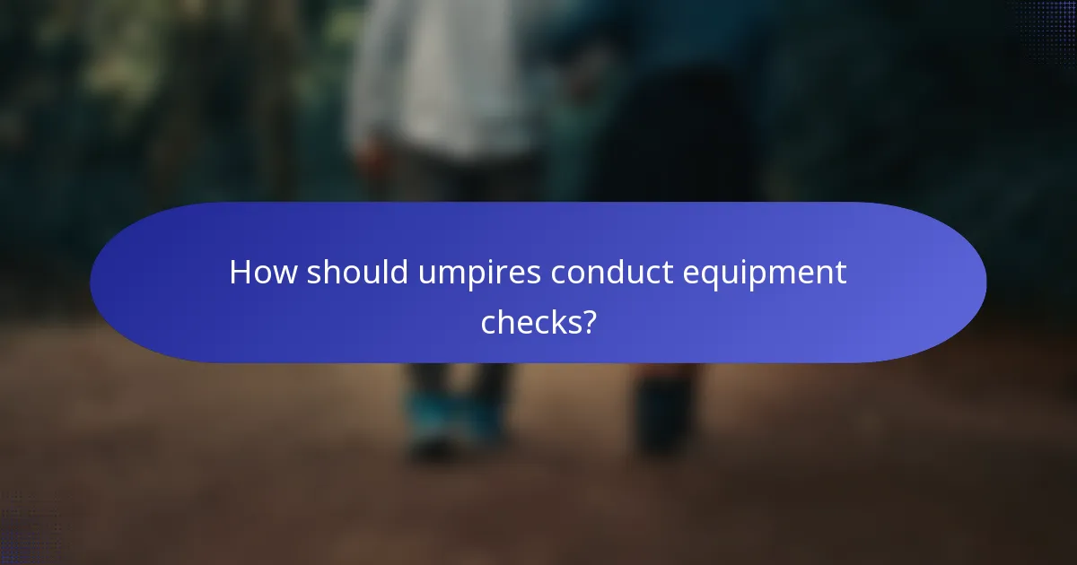 How should umpires conduct equipment checks?