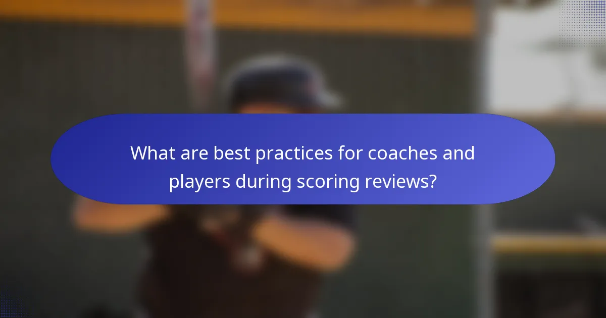 What are best practices for coaches and players during scoring reviews?
