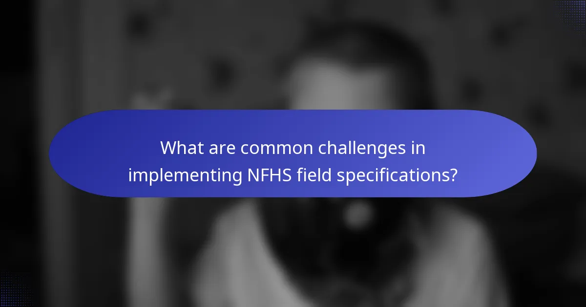 What are common challenges in implementing NFHS field specifications?