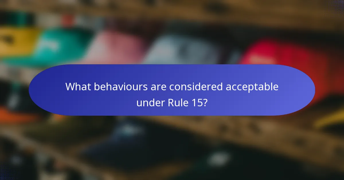 What behaviours are considered acceptable under Rule 15?