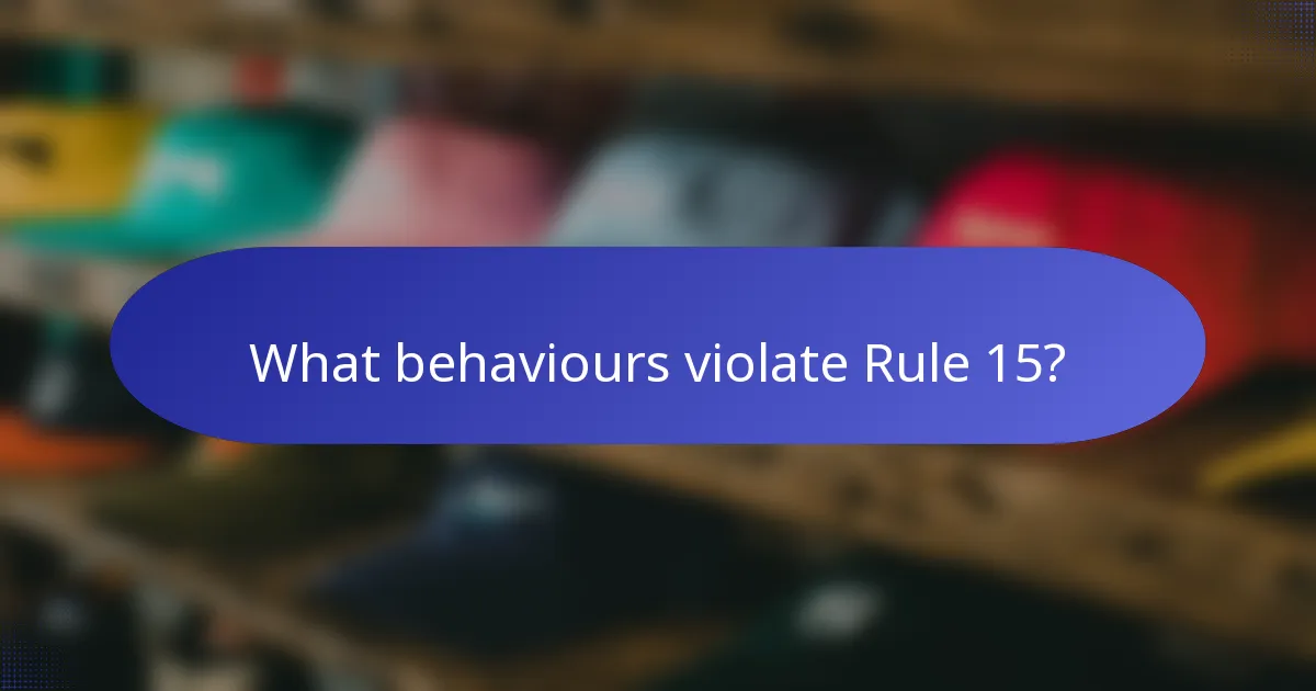 What behaviours violate Rule 15?